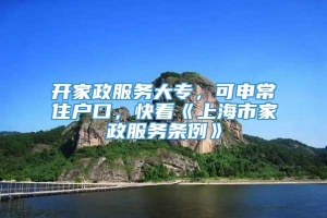 开家政服务大专，可申常住户口，快看《上海市家政服务条例》