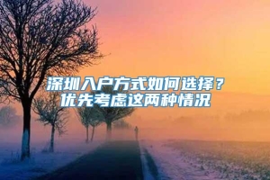 深圳入户方式如何选择？优先考虑这两种情况