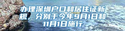 办理深圳户口和居住证新规，分别于今年9月1日和11月1日施行