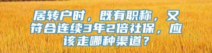 居转户时，既有职称，又符合连续3年2倍社保，应该走哪种渠道？