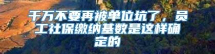 千万不要再被单位坑了，员工社保缴纳基数是这样确定的