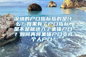 深圳的户口指标指的是什么？如果有了户口指标，是不是就进入了集体户口？如何再将集体户口变成个人户口？