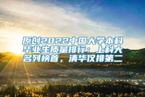 原创2022中国大学本科毕业生质量排行：上科大名列榜首，清华仅排第二