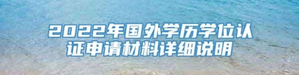 2022年国外学历学位认证申请材料详细说明