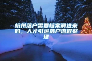 杭州落户需要档案调进来吗，人才引进落户流程整理