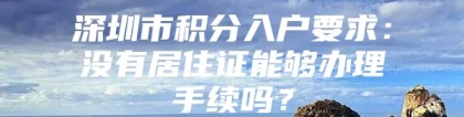 深圳市积分入户要求：没有居住证能够办理手续吗？