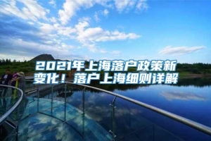 2021年上海落户政策新变化！落户上海细则详解