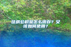 住房公积金怎么缴存？又该如何使用？