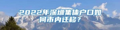 2022年深圳集体户口如何市内迁移？