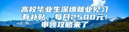 高校毕业生深圳就业见习有补贴，每月2500元！申领攻略来了