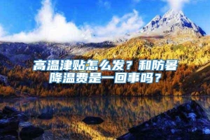 高温津贴怎么发？和防暑降温费是一回事吗？