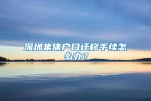 深圳集体户口迁移手续怎么办？