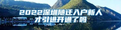 2022深圳随迁入户新人才引进开通了吗