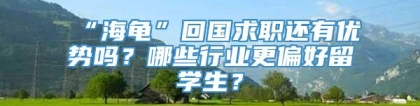 “海龟”回国求职还有优势吗？哪些行业更偏好留学生？