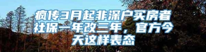 疯传3月起非深户买房者社保一年改三年，官方今天这样表态