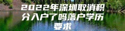 2022年深圳取消积分入户了吗落户学历要求