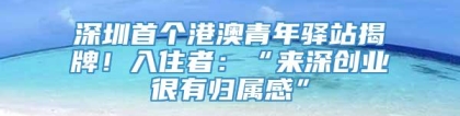 深圳首个港澳青年驿站揭牌！入住者：“来深创业很有归属感”