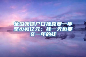 全国集体户口挂靠费一年至少数亿元：挂一天也要交一年的钱