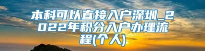 本科可以直接入户深圳_2022年积分入户办理流程(个人)