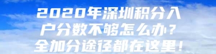 2020年深圳积分入户分数不够怎么办？全加分途径都在这里！