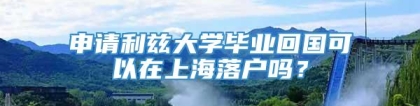 申请利兹大学毕业回国可以在上海落户吗？