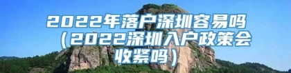 2022年落户深圳容易吗（2022深圳入户政策会收紧吗）