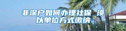 非深户如何办理社保 须以单位方式缴纳