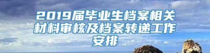 2019届毕业生档案相关材料审核及档案转递工作安排