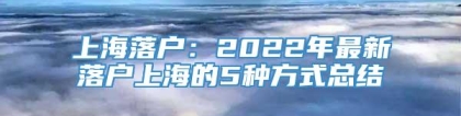 上海落户：2022年最新落户上海的5种方式总结