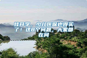 娃开学，少儿医保也得买了！这8个问题，大家都在问