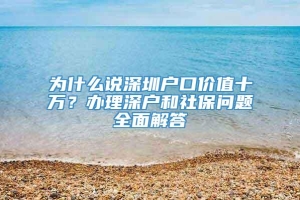 为什么说深圳户口价值十万？办理深户和社保问题全面解答