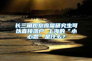 长三角观察应届研究生可以直接落户 上海的“小心思”是什么？