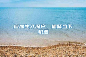 应届生入深户，抓紧当下机遇