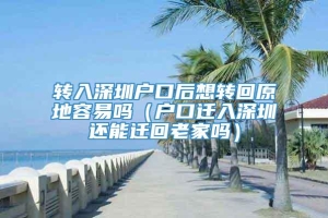 转入深圳户口后想转回原地容易吗（户口迁入深圳还能迁回老家吗）