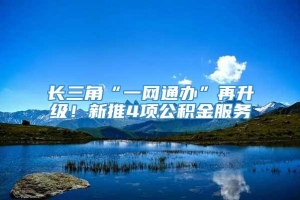 长三角“一网通办”再升级！新推4项公积金服务