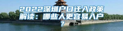 2022深圳户口迁入政策解读：哪些人更容易入户？