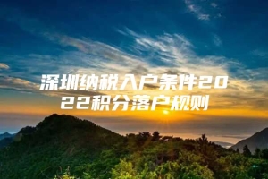 深圳纳税入户条件2022积分落户规则