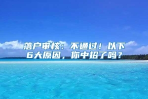 落户审核：不通过！以下6大原因，你中招了吗？