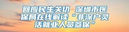 回应民生关切 深圳市医保局在线解读“非深户灵活就业人员参保”