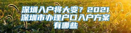 深圳入户将大变？2021深圳市办理户口入户方案有哪些