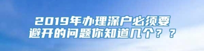 2019年办理深户必须要避开的问题你知道几个？？