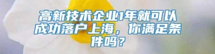 高新技术企业1年就可以成功落户上海，你满足条件吗？