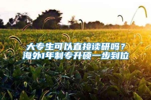 大专生可以直接读研吗？海外1年制专升硕一步到位