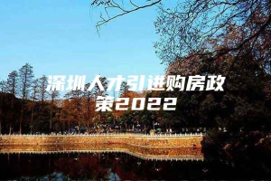 深圳人才引进购房政策2022