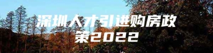 深圳人才引进购房政策2022