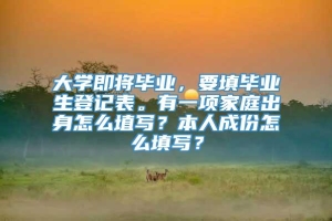 大学即将毕业，要填毕业生登记表。有一项家庭出身怎么埴写？本人成份怎么填写？