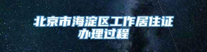 北京市海淀区工作居住证办理过程