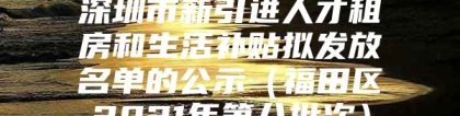 深圳市新引进人才租房和生活补贴拟发放名单的公示（福田区2021年第八批次）