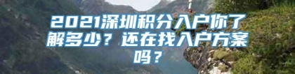 2021深圳积分入户你了解多少？还在找入户方案吗？