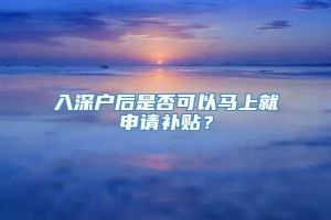 入深户后是否可以马上就申请补贴？